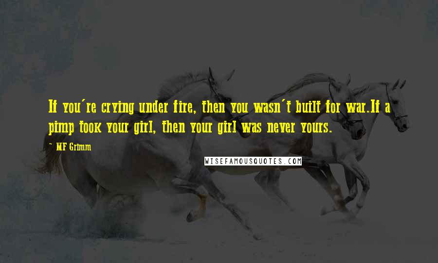 MF Grimm Quotes: If you're crying under fire, then you wasn't built for war.If a pimp took your girl, then your girl was never yours.