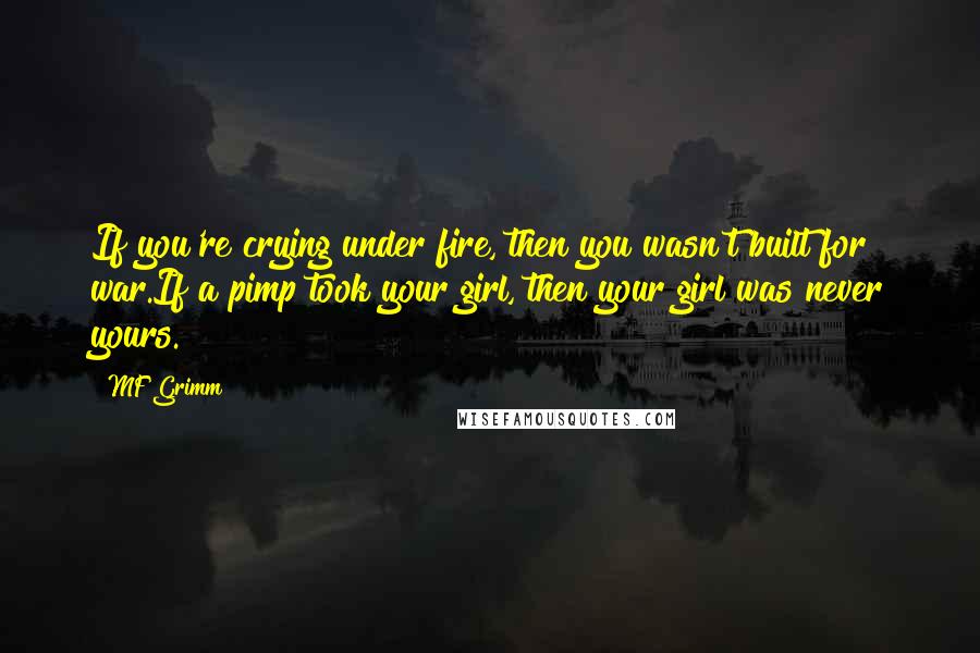 MF Grimm Quotes: If you're crying under fire, then you wasn't built for war.If a pimp took your girl, then your girl was never yours.