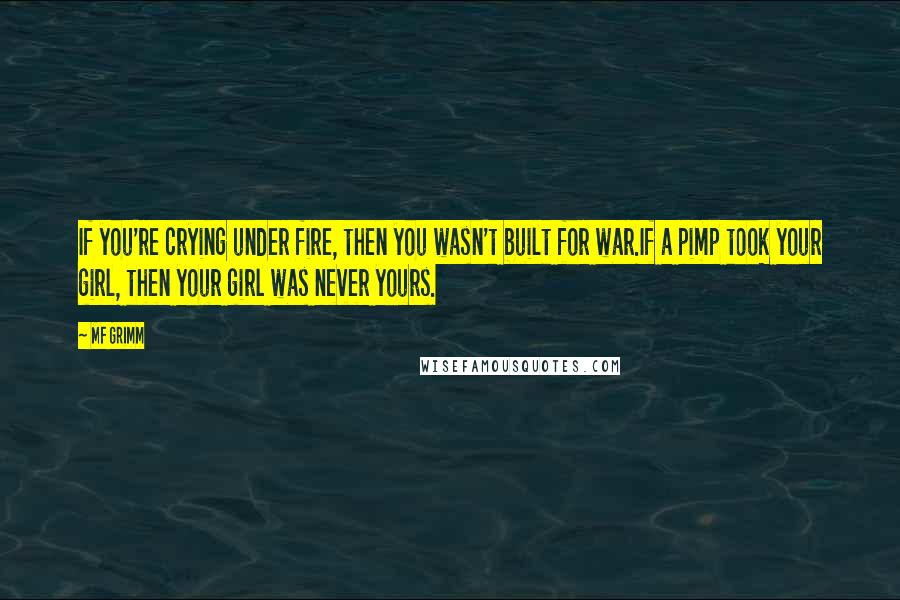 MF Grimm Quotes: If you're crying under fire, then you wasn't built for war.If a pimp took your girl, then your girl was never yours.