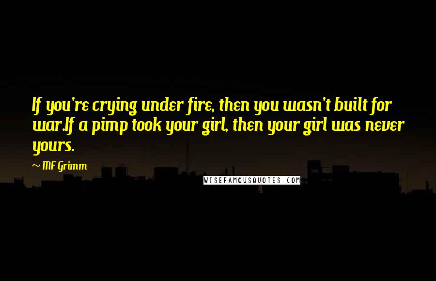 MF Grimm Quotes: If you're crying under fire, then you wasn't built for war.If a pimp took your girl, then your girl was never yours.