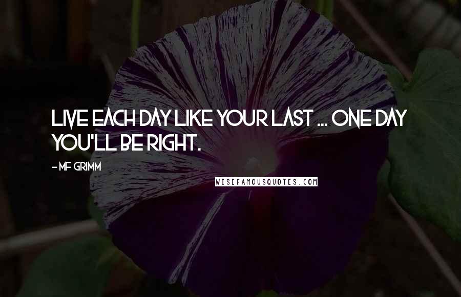 MF Grimm Quotes: Live each day like your last ... one day you'll be right.