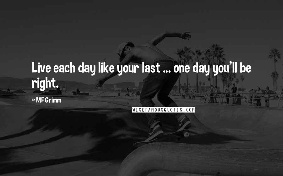 MF Grimm Quotes: Live each day like your last ... one day you'll be right.