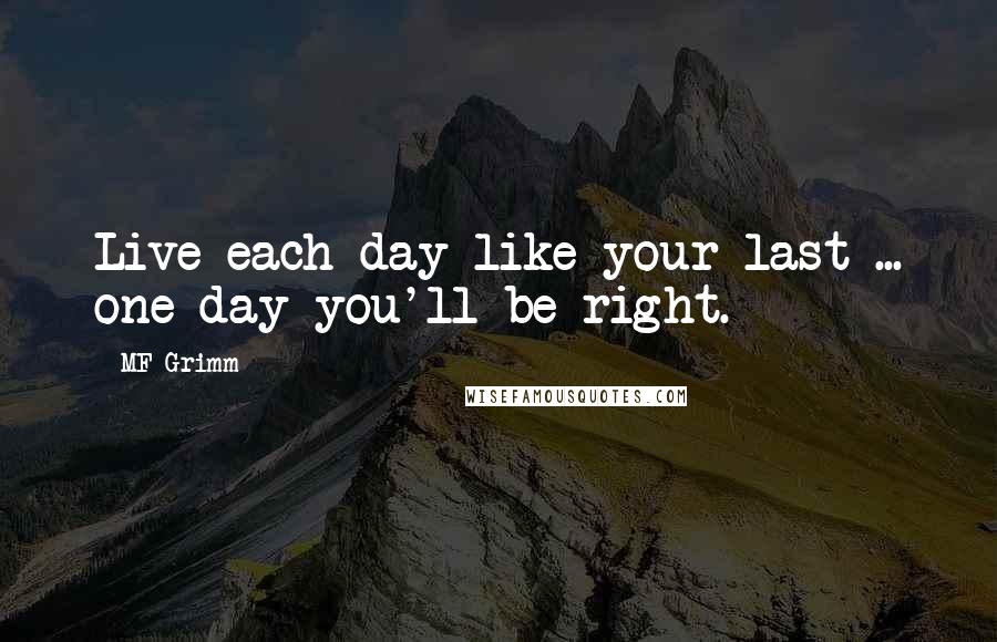 MF Grimm Quotes: Live each day like your last ... one day you'll be right.