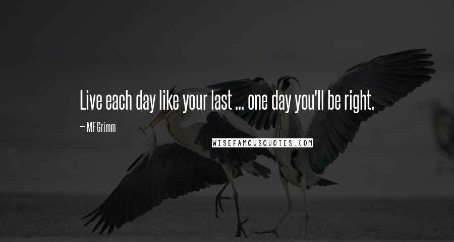 MF Grimm Quotes: Live each day like your last ... one day you'll be right.