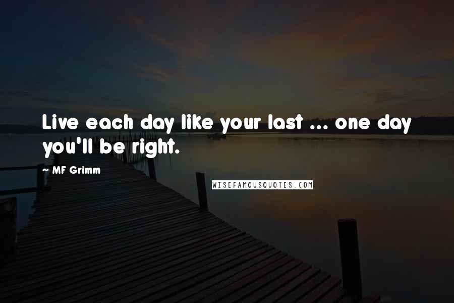 MF Grimm Quotes: Live each day like your last ... one day you'll be right.