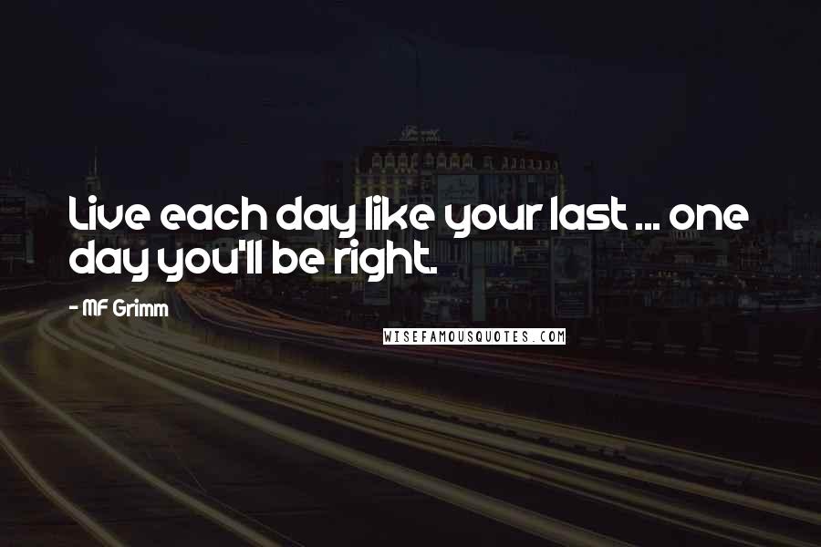 MF Grimm Quotes: Live each day like your last ... one day you'll be right.