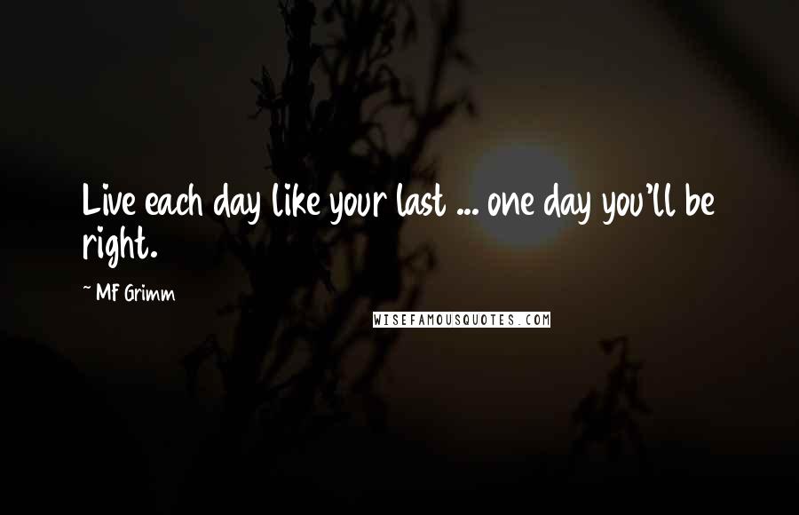 MF Grimm Quotes: Live each day like your last ... one day you'll be right.