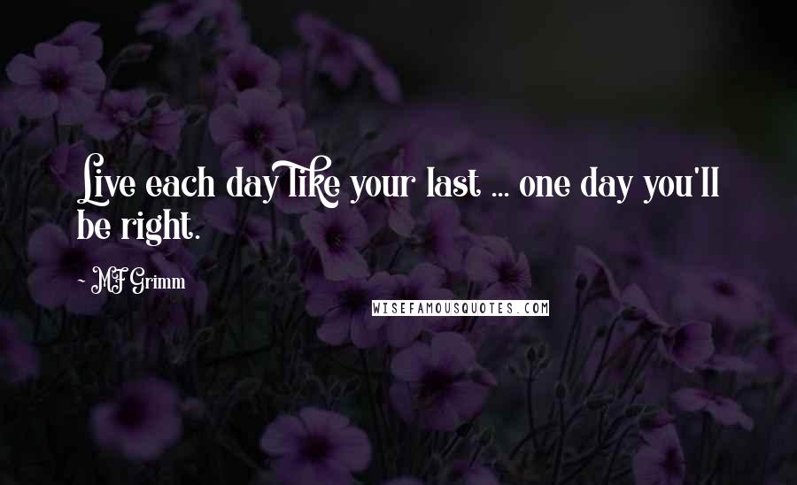 MF Grimm Quotes: Live each day like your last ... one day you'll be right.