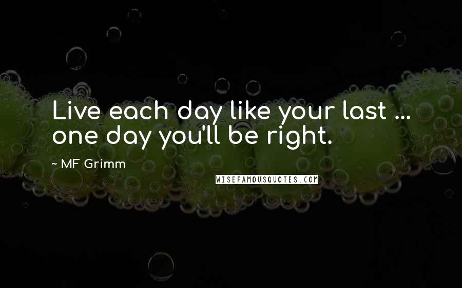 MF Grimm Quotes: Live each day like your last ... one day you'll be right.