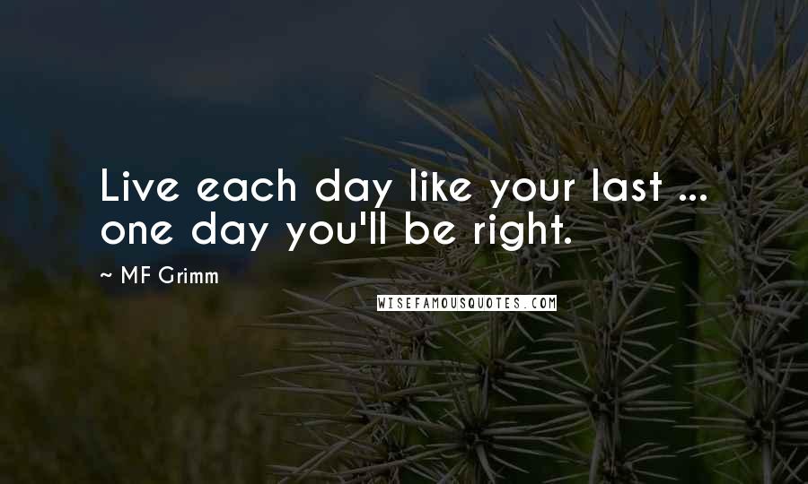 MF Grimm Quotes: Live each day like your last ... one day you'll be right.