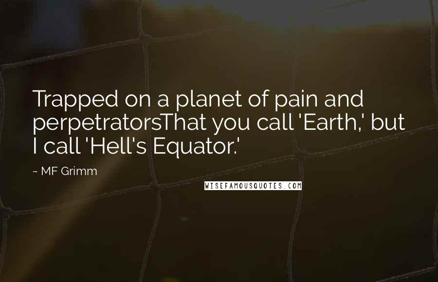 MF Grimm Quotes: Trapped on a planet of pain and perpetratorsThat you call 'Earth,' but I call 'Hell's Equator.'