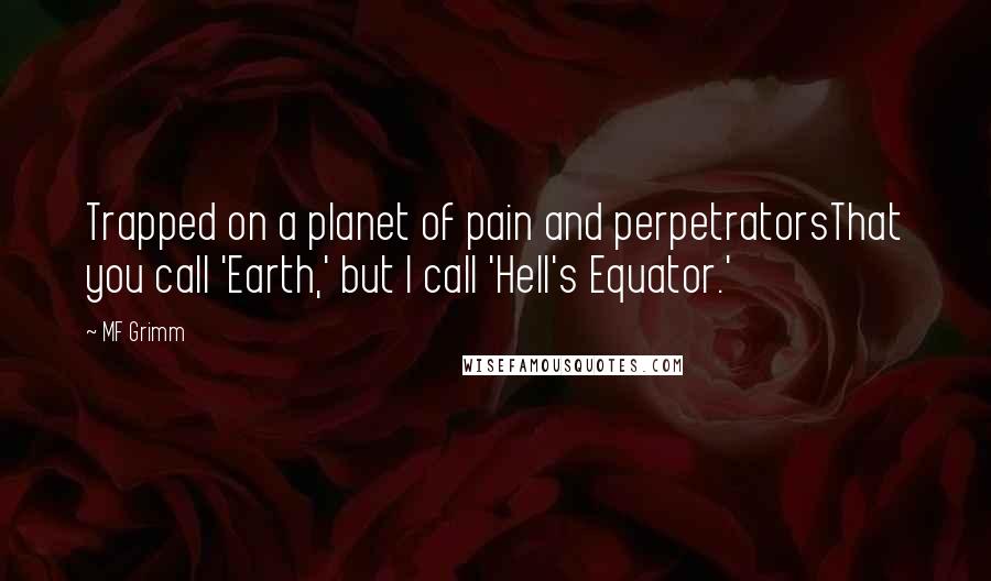 MF Grimm Quotes: Trapped on a planet of pain and perpetratorsThat you call 'Earth,' but I call 'Hell's Equator.'