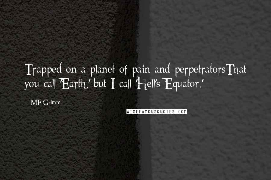 MF Grimm Quotes: Trapped on a planet of pain and perpetratorsThat you call 'Earth,' but I call 'Hell's Equator.'