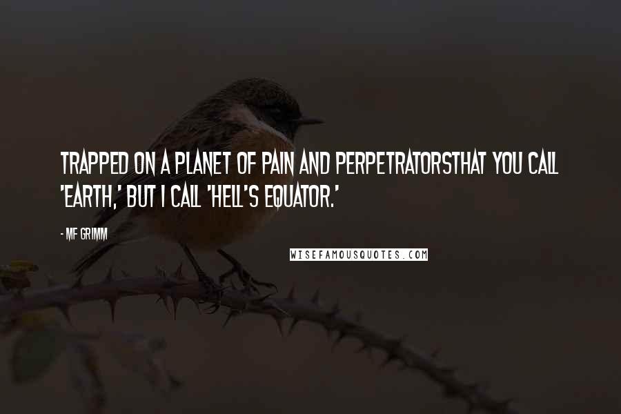 MF Grimm Quotes: Trapped on a planet of pain and perpetratorsThat you call 'Earth,' but I call 'Hell's Equator.'