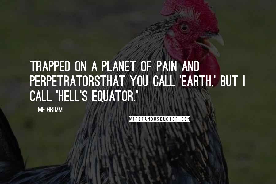 MF Grimm Quotes: Trapped on a planet of pain and perpetratorsThat you call 'Earth,' but I call 'Hell's Equator.'