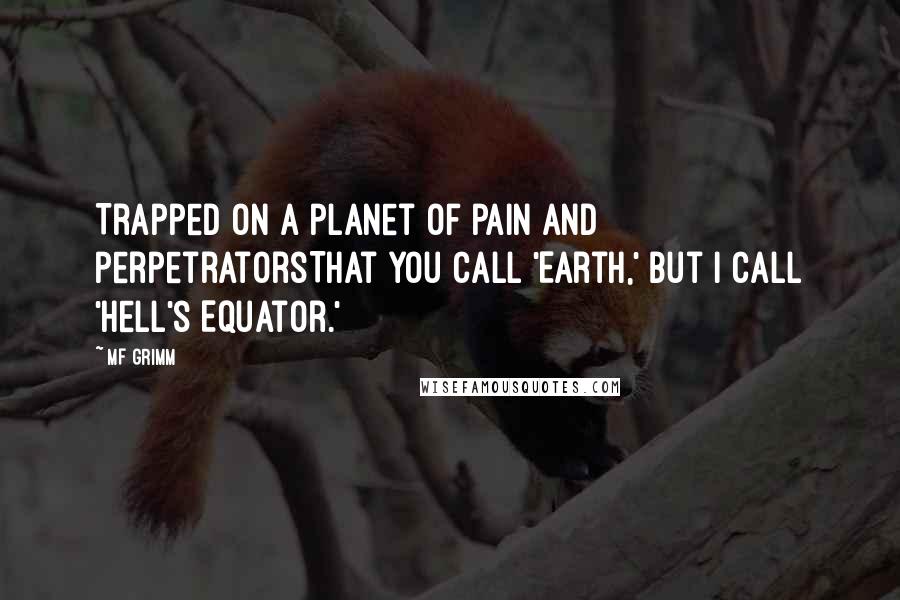 MF Grimm Quotes: Trapped on a planet of pain and perpetratorsThat you call 'Earth,' but I call 'Hell's Equator.'
