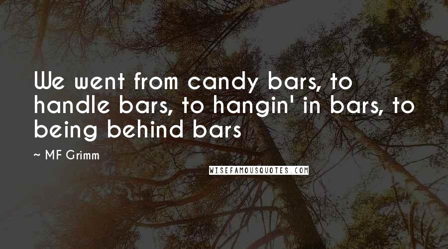 MF Grimm Quotes: We went from candy bars, to handle bars, to hangin' in bars, to being behind bars