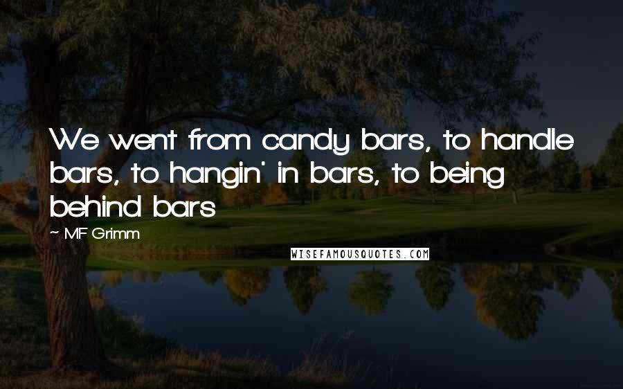 MF Grimm Quotes: We went from candy bars, to handle bars, to hangin' in bars, to being behind bars