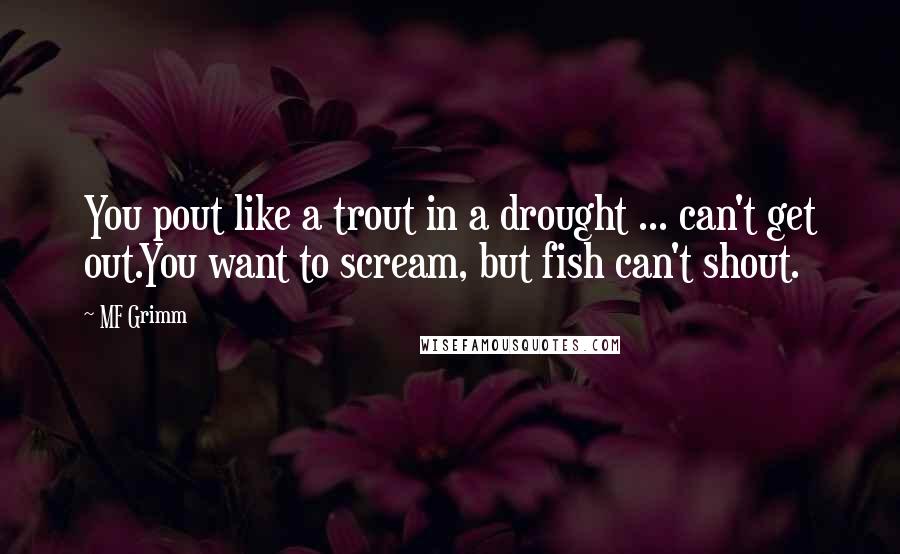 MF Grimm Quotes: You pout like a trout in a drought ... can't get out.You want to scream, but fish can't shout.