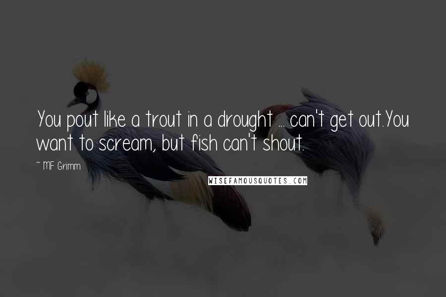 MF Grimm Quotes: You pout like a trout in a drought ... can't get out.You want to scream, but fish can't shout.