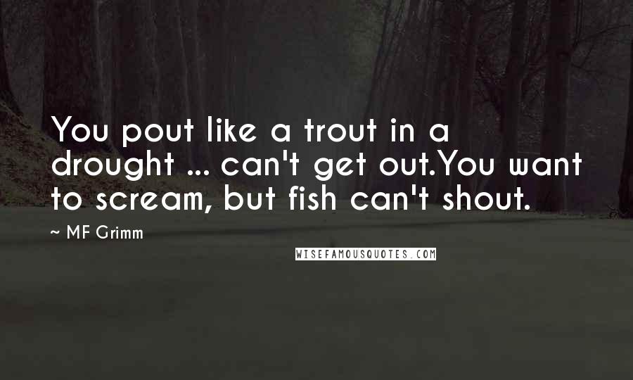 MF Grimm Quotes: You pout like a trout in a drought ... can't get out.You want to scream, but fish can't shout.