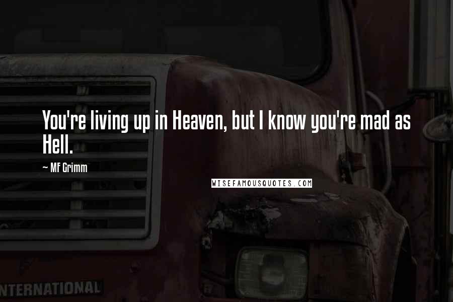 MF Grimm Quotes: You're living up in Heaven, but I know you're mad as Hell.