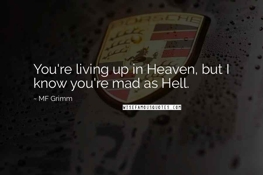 MF Grimm Quotes: You're living up in Heaven, but I know you're mad as Hell.
