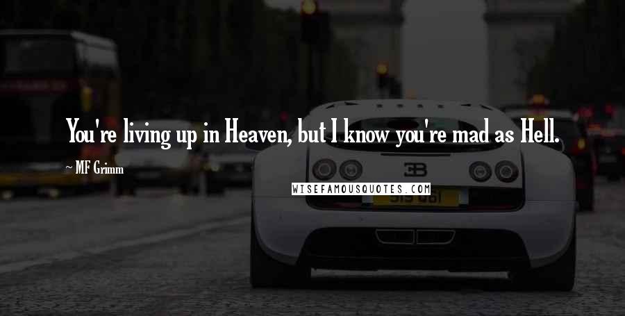 MF Grimm Quotes: You're living up in Heaven, but I know you're mad as Hell.