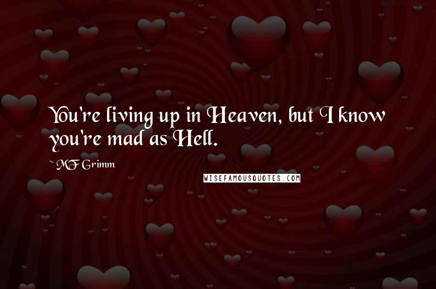 MF Grimm Quotes: You're living up in Heaven, but I know you're mad as Hell.