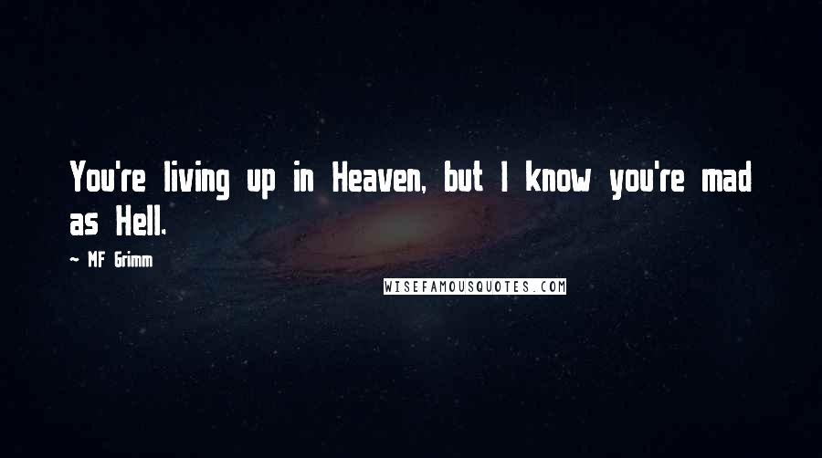 MF Grimm Quotes: You're living up in Heaven, but I know you're mad as Hell.