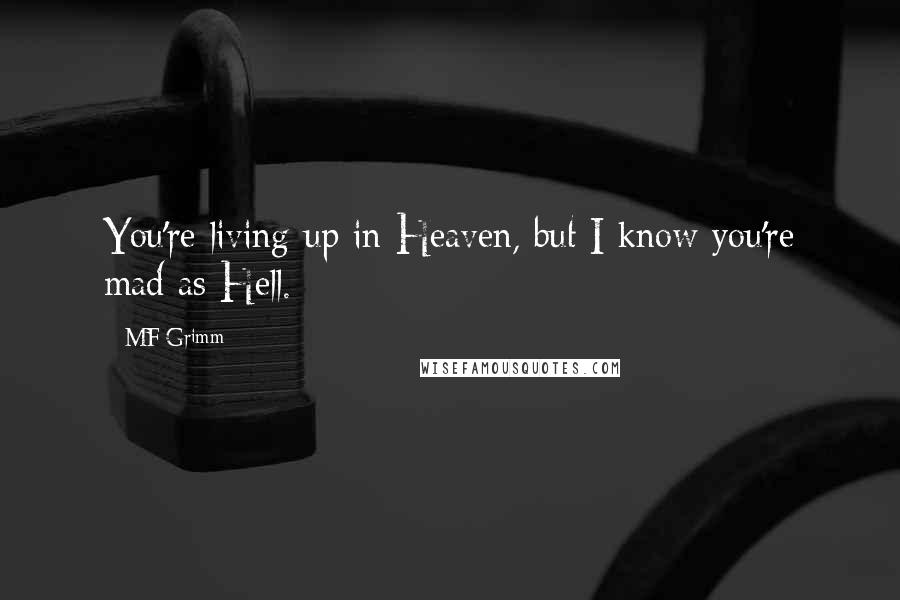 MF Grimm Quotes: You're living up in Heaven, but I know you're mad as Hell.