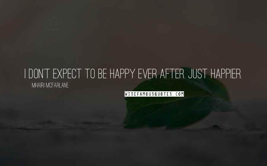 Mhairi McFarlane Quotes: I don't expect to be happy ever after. Just happier.