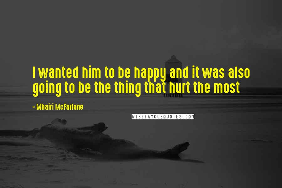 Mhairi McFarlane Quotes: I wanted him to be happy and it was also going to be the thing that hurt the most