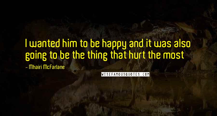 Mhairi McFarlane Quotes: I wanted him to be happy and it was also going to be the thing that hurt the most