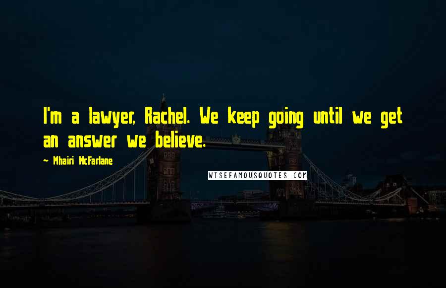 Mhairi McFarlane Quotes: I'm a lawyer, Rachel. We keep going until we get an answer we believe.