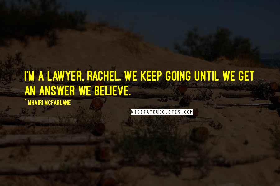 Mhairi McFarlane Quotes: I'm a lawyer, Rachel. We keep going until we get an answer we believe.