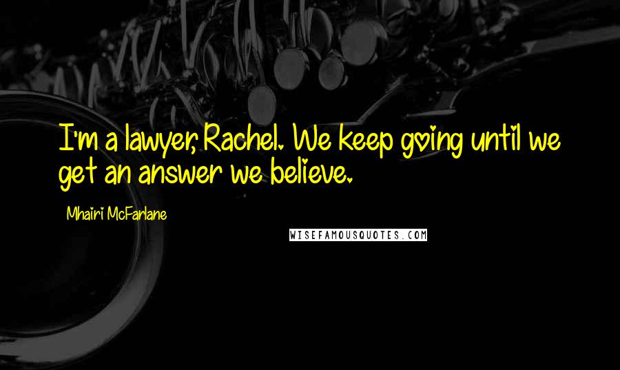 Mhairi McFarlane Quotes: I'm a lawyer, Rachel. We keep going until we get an answer we believe.