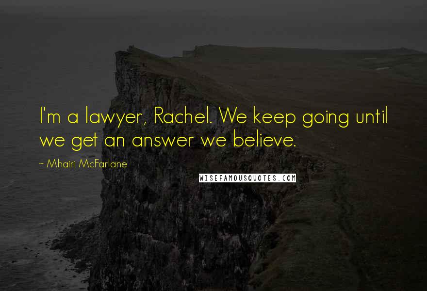 Mhairi McFarlane Quotes: I'm a lawyer, Rachel. We keep going until we get an answer we believe.