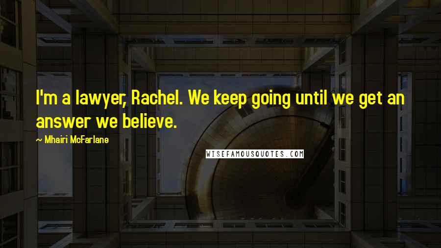 Mhairi McFarlane Quotes: I'm a lawyer, Rachel. We keep going until we get an answer we believe.