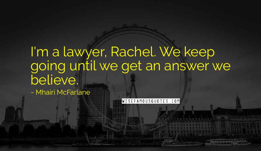 Mhairi McFarlane Quotes: I'm a lawyer, Rachel. We keep going until we get an answer we believe.