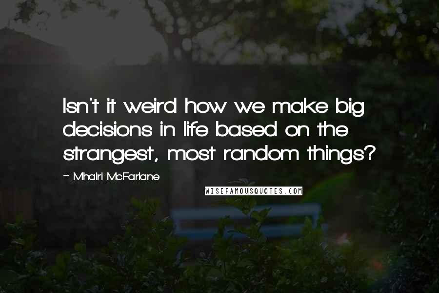 Mhairi McFarlane Quotes: Isn't it weird how we make big decisions in life based on the strangest, most random things?