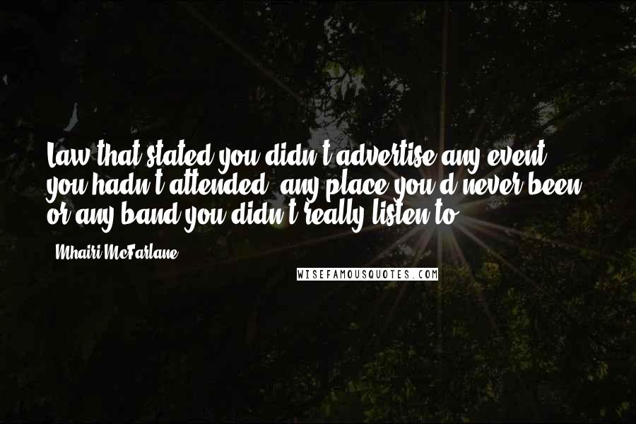 Mhairi McFarlane Quotes: Law that stated you didn't advertise any event you hadn't attended, any place you'd never been, or any band you didn't really listen to.