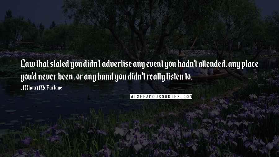 Mhairi McFarlane Quotes: Law that stated you didn't advertise any event you hadn't attended, any place you'd never been, or any band you didn't really listen to.
