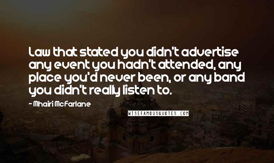 Mhairi McFarlane Quotes: Law that stated you didn't advertise any event you hadn't attended, any place you'd never been, or any band you didn't really listen to.