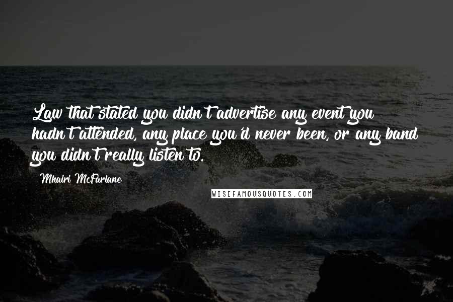 Mhairi McFarlane Quotes: Law that stated you didn't advertise any event you hadn't attended, any place you'd never been, or any band you didn't really listen to.