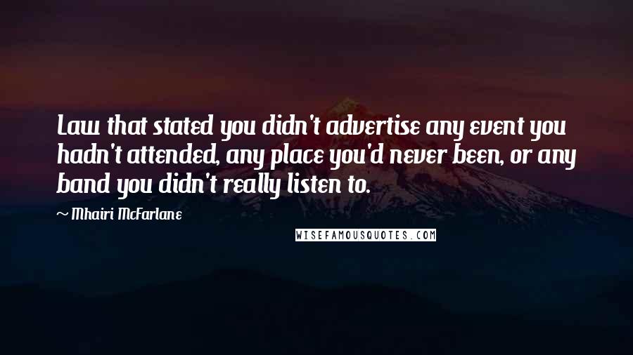 Mhairi McFarlane Quotes: Law that stated you didn't advertise any event you hadn't attended, any place you'd never been, or any band you didn't really listen to.