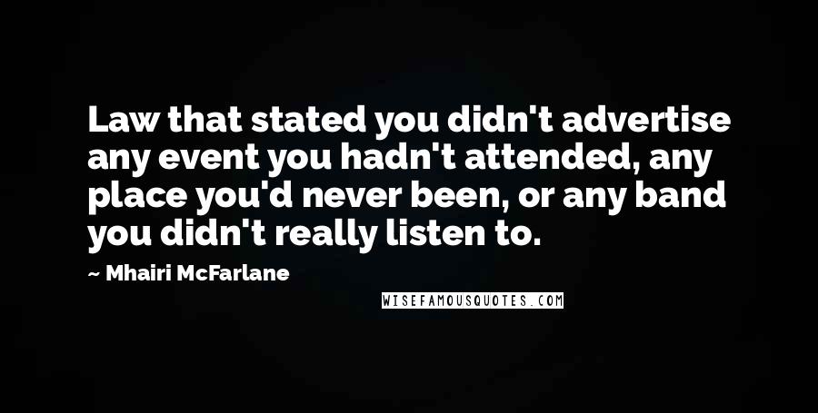 Mhairi McFarlane Quotes: Law that stated you didn't advertise any event you hadn't attended, any place you'd never been, or any band you didn't really listen to.