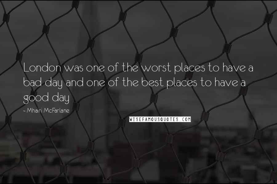 Mhairi McFarlane Quotes: London was one of the worst places to have a bad day and one of the best places to have a good day