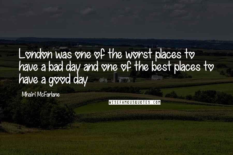 Mhairi McFarlane Quotes: London was one of the worst places to have a bad day and one of the best places to have a good day