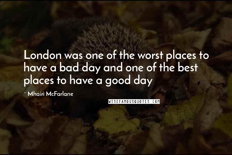 Mhairi McFarlane Quotes: London was one of the worst places to have a bad day and one of the best places to have a good day